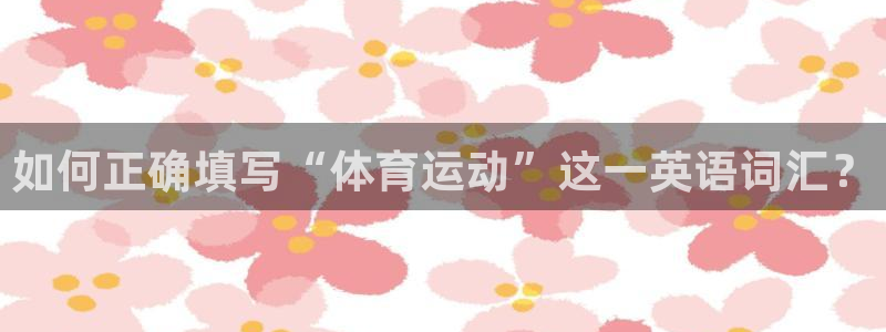 中欧工程师班真实情况：如何正确填写“体育运动”这一英语词汇？